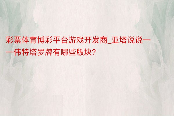 彩票体育博彩平台游戏开发商_亚塔说说——伟特塔罗牌有哪些版块？