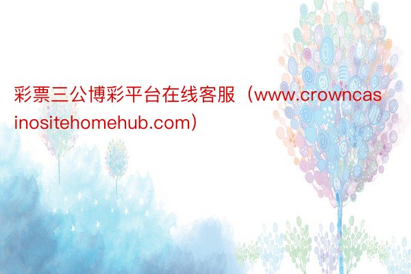 彩票三公博彩平台在线客服（www.crowncasinositehomehub.com）