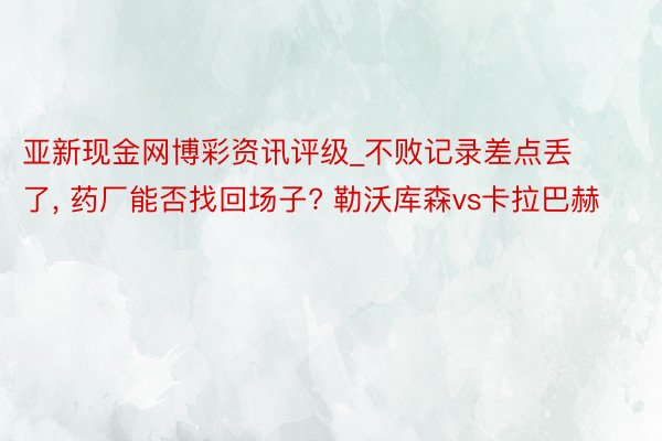 亚新现金网博彩资讯评级_不败记录差点丢了, 药厂能否找回场子? 勒沃库森vs卡拉巴赫