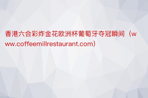 香港六合彩炸金花欧洲杯葡萄牙夺冠瞬间（www.coffeemillrestaurant.com）