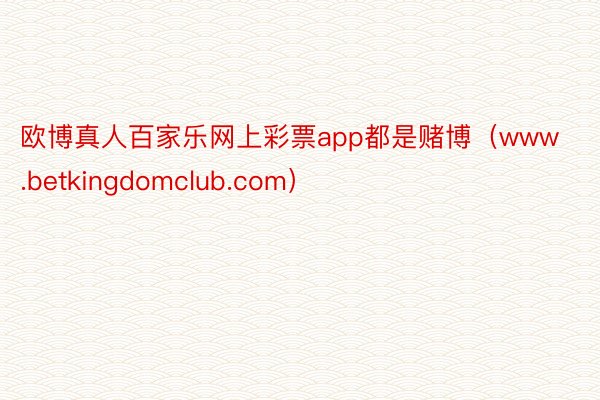 欧博真人百家乐网上彩票app都是赌博（www.betkingdomclub.com）