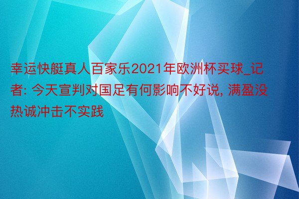 幸运快艇真人百家乐2021年欧洲杯买球_记者: 今天宣判对国足有何影响不好说, 满盈没热诚冲击不实践