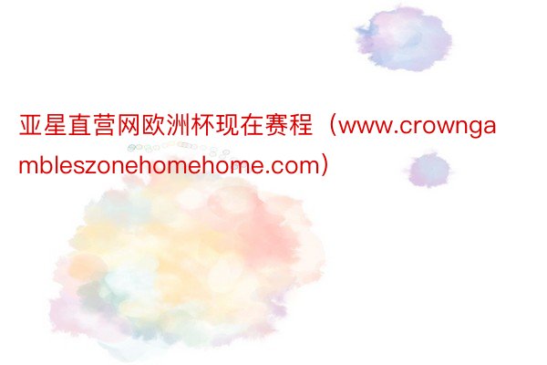 亚星直营网欧洲杯现在赛程（www.crowngambleszonehomehome.com）