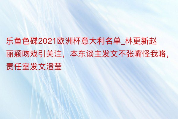 乐鱼色碟2021欧洲杯意大利名单_林更新赵丽颖吻戏引关注，本东谈主发文不张嘴怪我咯，责任室发文澄莹