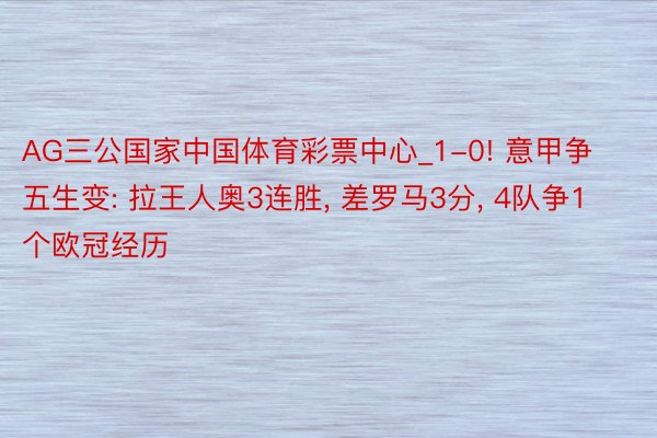 AG三公国家中国体育彩票中心_1-0! 意甲争五生变: 拉王人奥3连胜, 差罗马3分, 4队争1个欧冠经历