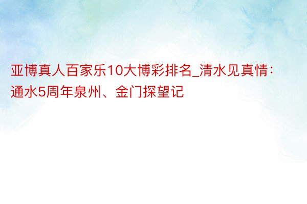 亚博真人百家乐10大博彩排名_清水见真情：通水5周年泉州、金门探望记