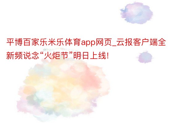 平博百家乐米乐体育app网页_云报客户端全新频说念“火炬节”明日上线!