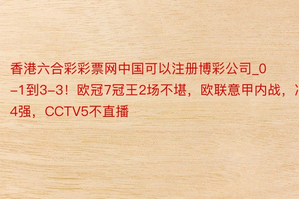 香港六合彩彩票网中国可以注册博彩公司_0-1到3-3！欧冠7冠王2场不堪，欧联意甲内战，冲4强，CCTV5不直播