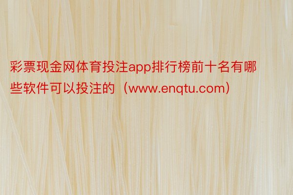 彩票现金网体育投注app排行榜前十名有哪些软件可以投注的（www.enqtu.com）