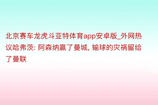 北京赛车龙虎斗亚特体育app安卓版_外网热议哈弗茨: 阿森纳赢了曼城, 输球的灾祸留给了曼联