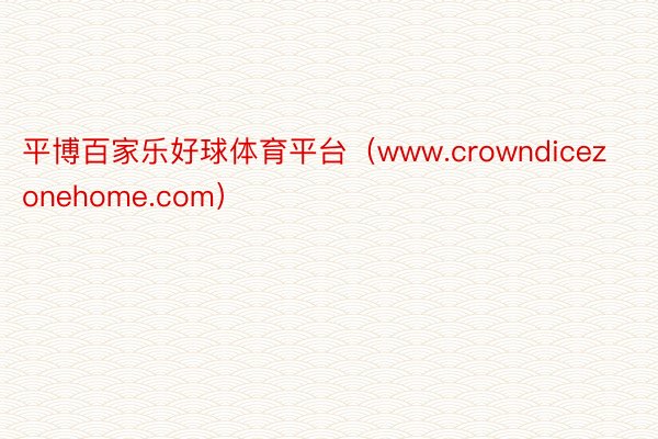 平博百家乐好球体育平台（www.crowndicezonehome.com）