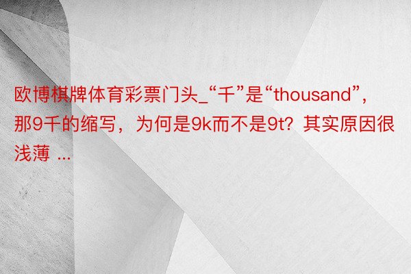 欧博棋牌体育彩票门头_“千”是“thousand”，那9千的缩写，为何是9k而不是9t？其实原因很浅薄 ...