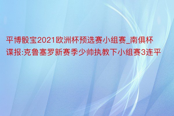 平博骰宝2021欧洲杯预选赛小组赛_南俱杯谍报:克鲁塞罗新赛季少帅执教下小组赛3连平