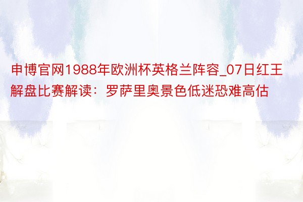 申博官网1988年欧洲杯英格兰阵容_07日红王解盘比赛解读：罗萨里奥景色低迷恐难高估