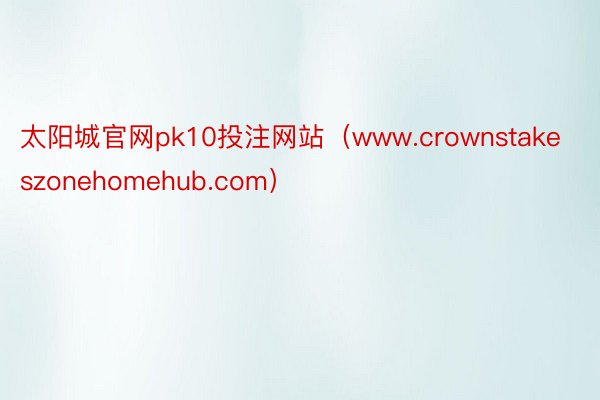 太阳城官网pk10投注网站（www.crownstakeszonehomehub.com）