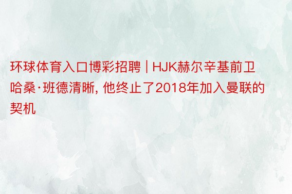 环球体育入口博彩招聘 | HJK赫尔辛基前卫哈桑·班德清晰, 他终止了2018年加入曼联的契机