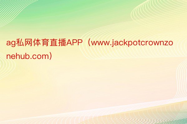 ag私网体育直播APP（www.jackpotcrownzonehub.com）