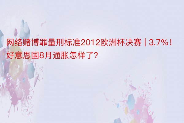 网络赌博罪量刑标准2012欧洲杯决赛 | 3.7%！好意思国8月通胀怎样了？