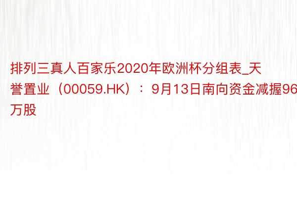 排列三真人百家乐2020年欧洲杯分组表_天誉置业（00059.HK）：9月13日南向资金减握962万股