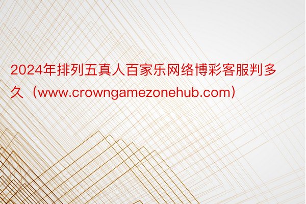 2024年排列五真人百家乐网络博彩客服判多久（www.crowngamezonehub.com）