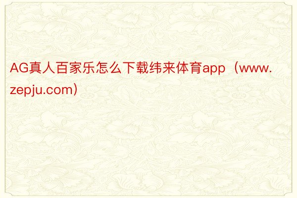 AG真人百家乐怎么下载纬来体育app（www.zepju.com）