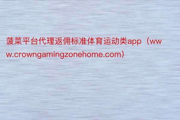 菠菜平台代理返佣标准体育运动类app（www.crowngamingzonehome.com）