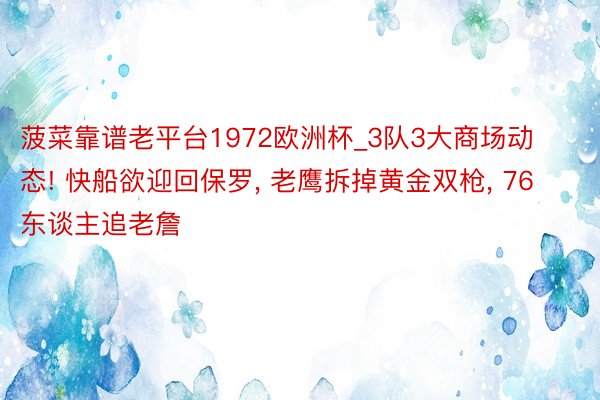 菠菜靠谱老平台1972欧洲杯_3队3大商场动态! 快船欲迎回保罗, 老鹰拆掉黄金双枪, 76东谈主追老詹