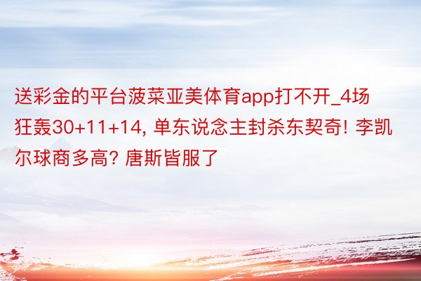 送彩金的平台菠菜亚美体育app打不开_4场狂轰30+11+14, 单东说念主封杀东契奇! 李凯尔球商多高? 唐斯皆服了