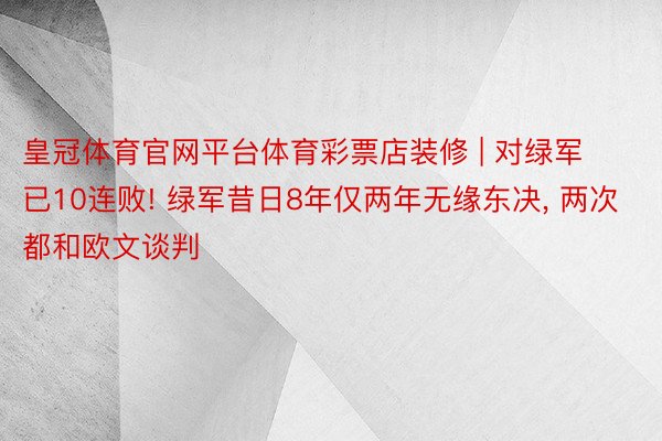 皇冠体育官网平台体育彩票店装修 | 对绿军已10连败! 绿军昔日8年仅两年无缘东决, 两次都和欧文谈判