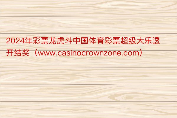 2024年彩票龙虎斗中国体育彩票超级大乐透开结奖（www.casinocrownzone.com）