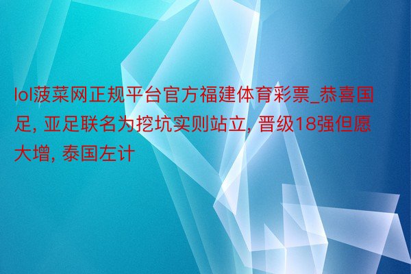 lol菠菜网正规平台官方福建体育彩票_恭喜国足, 亚足联名为挖坑实则站立, 晋级18强但愿大增, 泰国左计