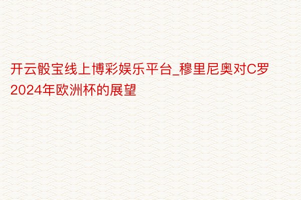 开云骰宝线上博彩娱乐平台_穆里尼奥对C罗2024年欧洲杯的展望