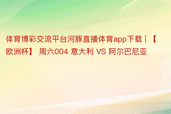 体育博彩交流平台河豚直播体育app下载 | 【欧洲杯】 周六004 意大利 VS 阿尔巴尼亚