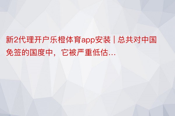 新2代理开户乐橙体育app安装 | 总共对中国免签的国度中，它被严重低估…