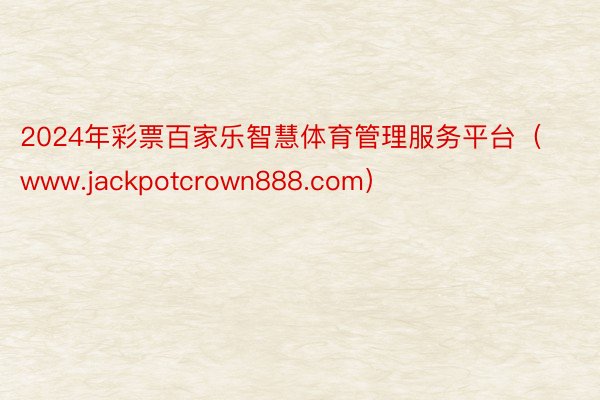 2024年彩票百家乐智慧体育管理服务平台（www.jackpotcrown888.com）