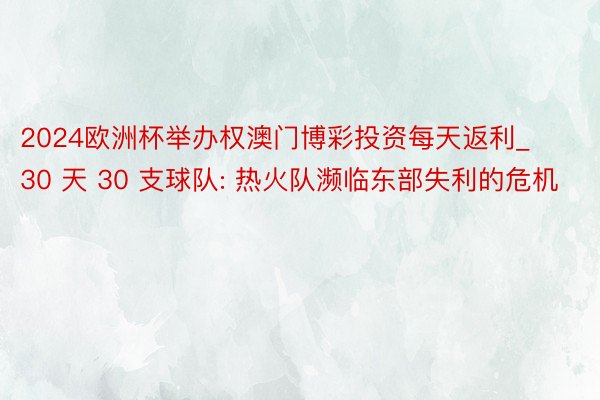 2024欧洲杯举办权澳门博彩投资每天返利_30 天 30 支球队: 热火队濒临东部失利的危机