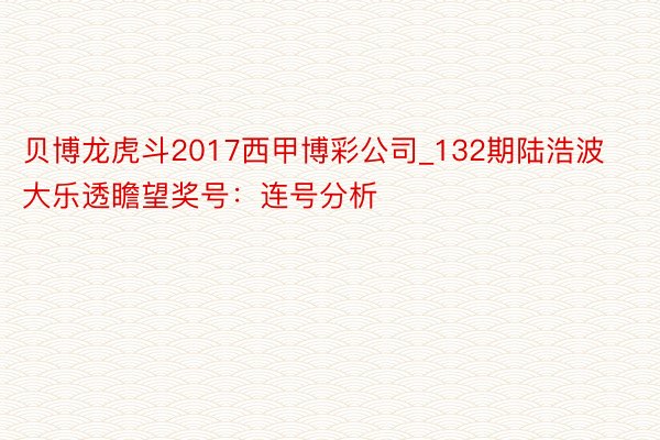 贝博龙虎斗2017西甲博彩公司_132期陆浩波大乐透瞻望奖号：连号分析