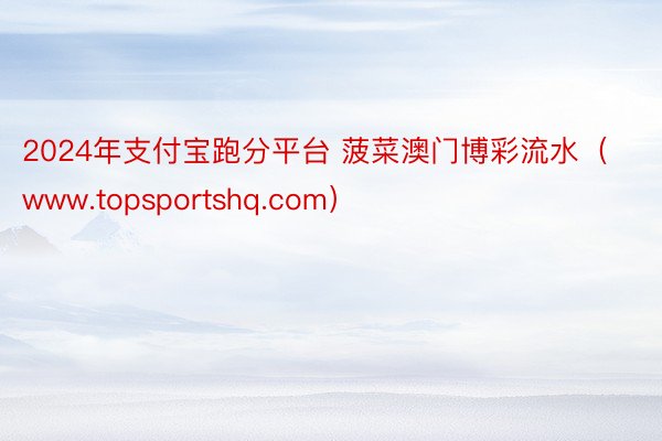 2024年支付宝跑分平台 菠菜澳门博彩流水（www.topsportshq.com）