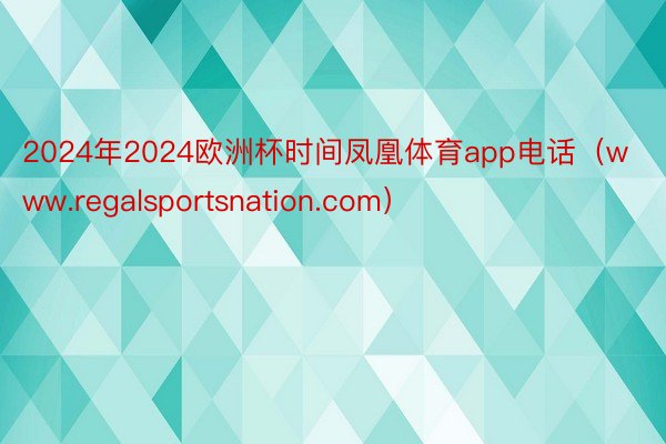 2024年2024欧洲杯时间凤凰体育app电话（www.regalsportsnation.com）