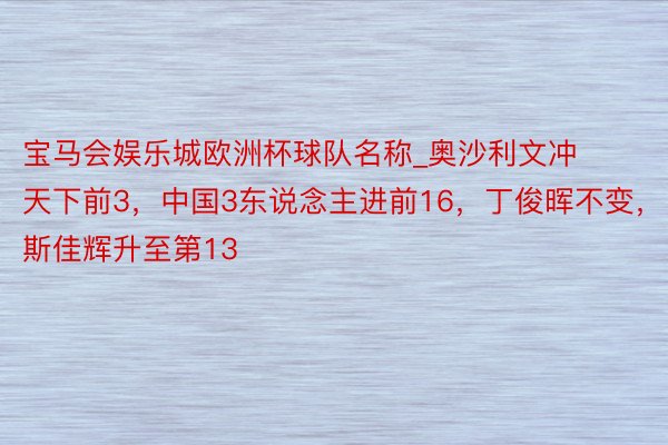 宝马会娱乐城欧洲杯球队名称_奥沙利文冲天下前3，中国3东说念主进前16，丁俊晖不变，斯佳辉升至第13