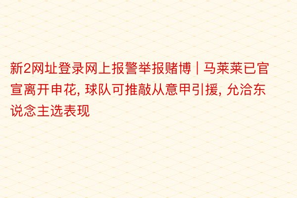 新2网址登录网上报警举报赌博 | 马莱莱已官宣离开申花, 球队可推敲从意甲引援, 允洽东说念主选表现