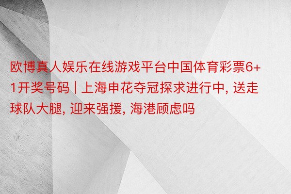 欧博真人娱乐在线游戏平台中国体育彩票6+1开奖号码 | 上海申花夺冠探求进行中, 送走球队大腿, 迎来强援, 海港顾虑吗