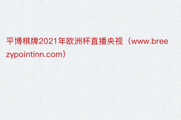 平博棋牌2021年欧洲杯直播央视（www.breezypointinn.com）