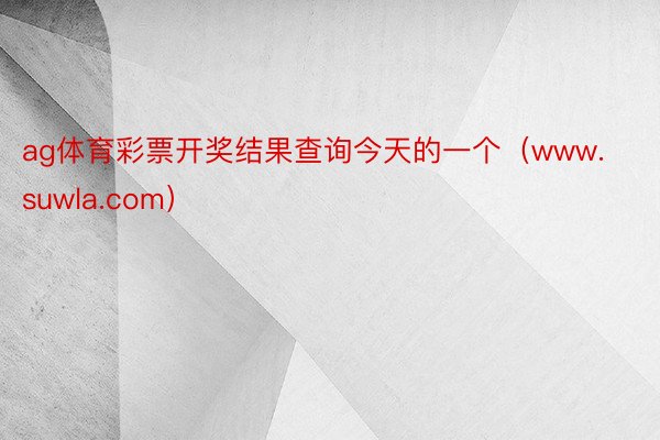 ag体育彩票开奖结果查询今天的一个（www.suwla.com）