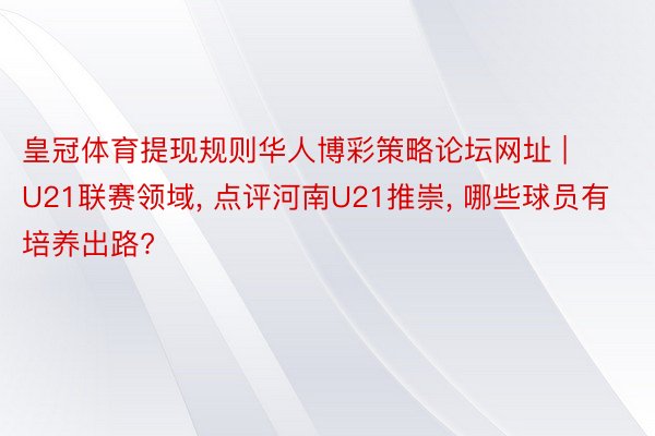 皇冠体育提现规则华人博彩策略论坛网址 | U21联赛领域, 点评河南U21推崇, 哪些球员有培养出路?