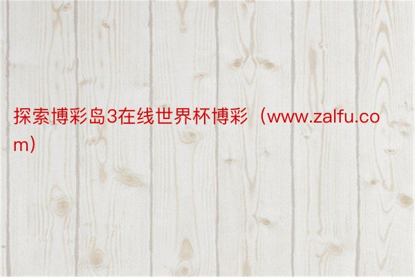 探索博彩岛3在线世界杯博彩（www.zalfu.com）