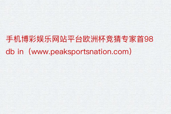 手机博彩娱乐网站平台欧洲杯竞猜专家首98db in（www.peaksportsnation.com）